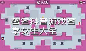 著名抖音游戏名字女生大全（抖音游戏名字怎么取才吸引人）