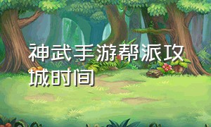 神武手游帮派攻城时间（神武手游帮派福利几点刷新）