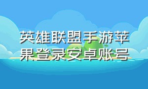 英雄联盟手游苹果登录安卓账号