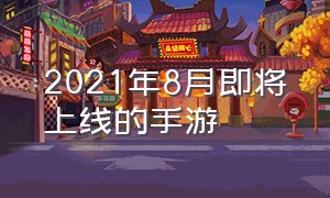 2021年8月即将上线的手游