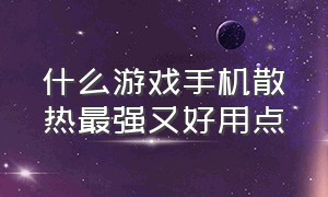 什么游戏手机散热最强又好用点（目前游戏手机谁散热的最好）