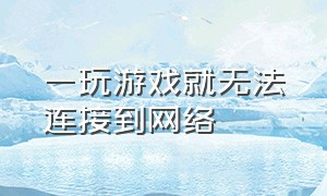 一玩游戏就无法连接到网络