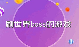 刷世界boss的游戏（全图无限刷boss的游戏）