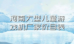 河南大型儿童游戏机厂家价目表