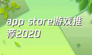 app store游戏推荐2020（app store 游戏推荐）