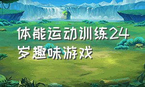 体能运动训练24岁趣味游戏（5-6岁体能训练趣味游戏）