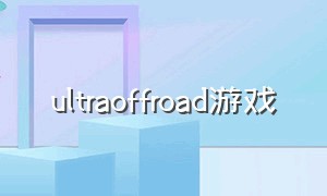 ultraoffroad游戏（gigabitoffroad游戏）