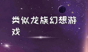 类似龙族幻想游戏（龙族幻想游戏图片）