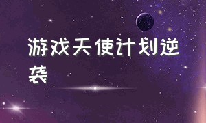 游戏天使计划逆袭