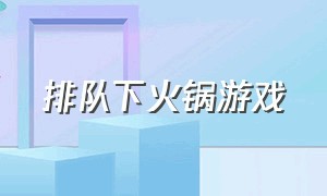 排队下火锅游戏