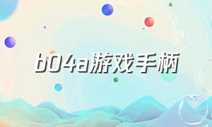 b04a游戏手柄（b03蓝牙手柄说明书）