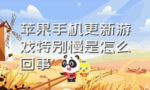 苹果手机更新游戏特别慢是怎么回事（苹果手机更新无法安装怎么回事）