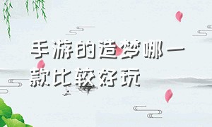 手游的造梦哪一款比较好玩