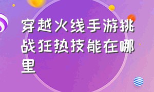 穿越火线手游挑战狂热技能在哪里