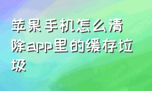 苹果手机怎么清除app里的缓存垃圾