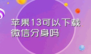 苹果13可以下载微信分身吗