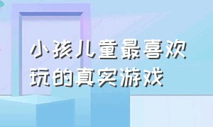 小孩儿童最喜欢玩的真实游戏