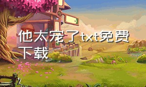 他太宠了txt免费下载