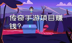 传奇手游项目赚钱?