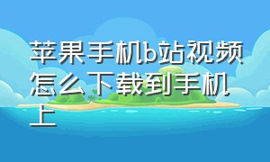 苹果手机b站视频怎么下载到手机上