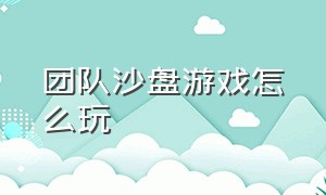 团队沙盘游戏怎么玩