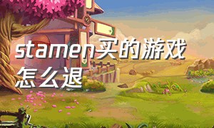 stamen买的游戏怎么退