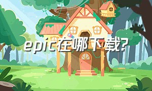 epic在哪下载?