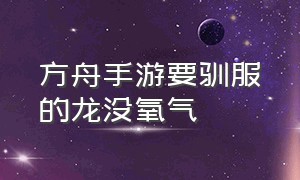 方舟手游要驯服的龙没氧气