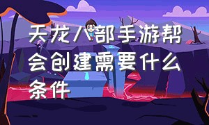 天龙八部手游帮会创建需要什么条件