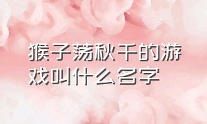 猴子荡秋千的游戏叫什么名字