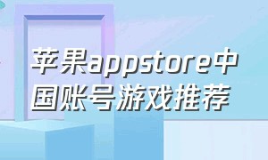 苹果appstore中国账号游戏推荐（app store 中国账号）