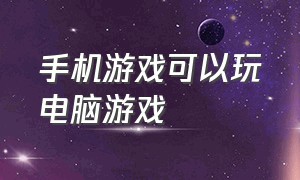 手机游戏可以玩电脑游戏