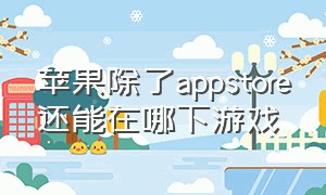 苹果除了appstore还能在哪下游戏