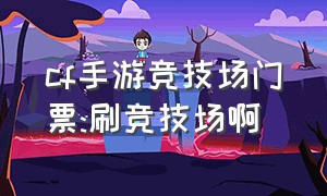 cf手游竞技场门票:刷竞技场啊（cf手游单挑竞技场入口）