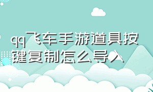 qq飞车手游道具按键复制怎么导入