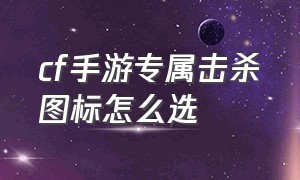 cf手游专属击杀图标怎么选