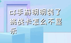 cf手游明明装了挑战卡怎么不显示