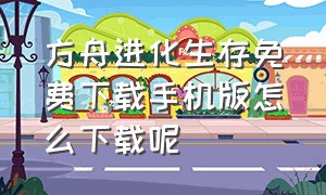 方舟进化生存免费下载手机版怎么下载呢