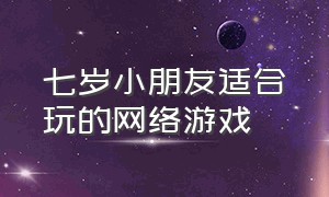 七岁小朋友适合玩的网络游戏