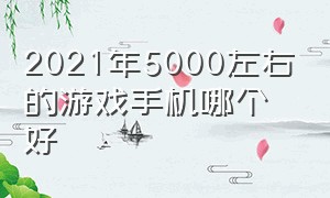 2021年5000左右的游戏手机哪个好