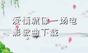 爱情就像一场电影歌曲下载