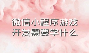 微信小程序游戏开发需要学什么