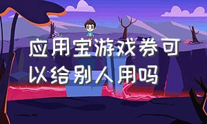 应用宝游戏券可以给别人用吗