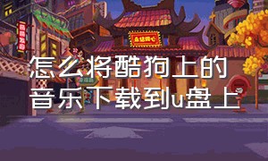 怎么将酷狗上的音乐下载到u盘上