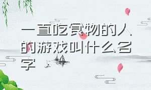 一直吃食物的人的游戏叫什么名字