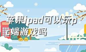 苹果ipad可以玩pc端游戏吗