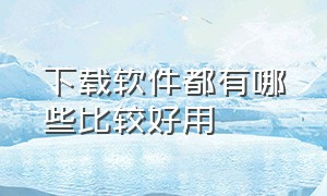 下载软件都有哪些比较好用