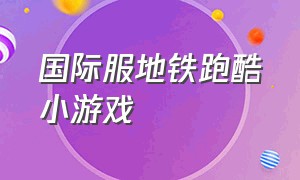 国际服地铁跑酷小游戏（国际服地铁跑酷怎么下）