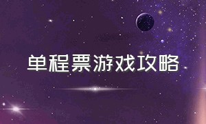 单程票游戏攻略（单程票游戏真实事件是什么）