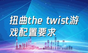 扭曲the twist游戏配置要求